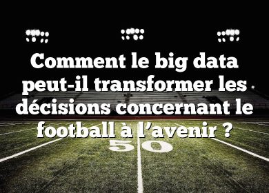Comment le big data peut-il transformer les décisions concernant le football à l’avenir ?
